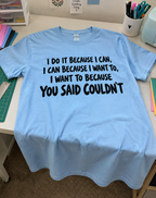 I Do It Because I Can I Can Because I Want To I Want To Because You Said I Couldn't T-Shirt