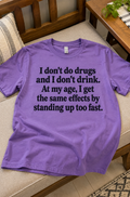 I Don't Do Drugs And I Don't Drink. At My Age I Get The Same Effects By Standing Up Too Fast T-Shirt