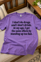 I Don't Do Drugs And I Don't Drink. At My Age I Get The Same Effects By Standing Up Too Fast T-Shirt