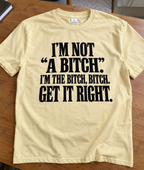 I'm Not A Bitch I'm The Bitch Bitch Get It Right T-Shirt
