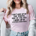 I Don’t Wake Up on the Wrong Side of the Bed, I Wake Up in Another Dimension T-Shirt