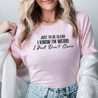 Just to Be Clear, I Know I’m Weird I Just Don’t Care T-Shirt