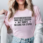 Ignorance Can Be Educated, Crazy Can Be Medicated But There’s No Cure for Stupid T-Shirt