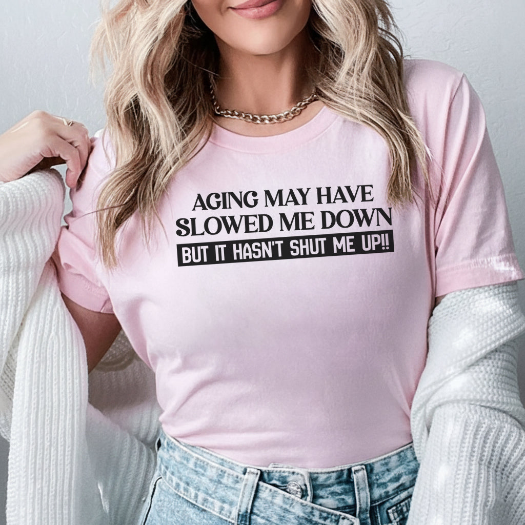 Aging May Have Slowed Me Down But It Hasn’t Shut Me Up T-Shirt