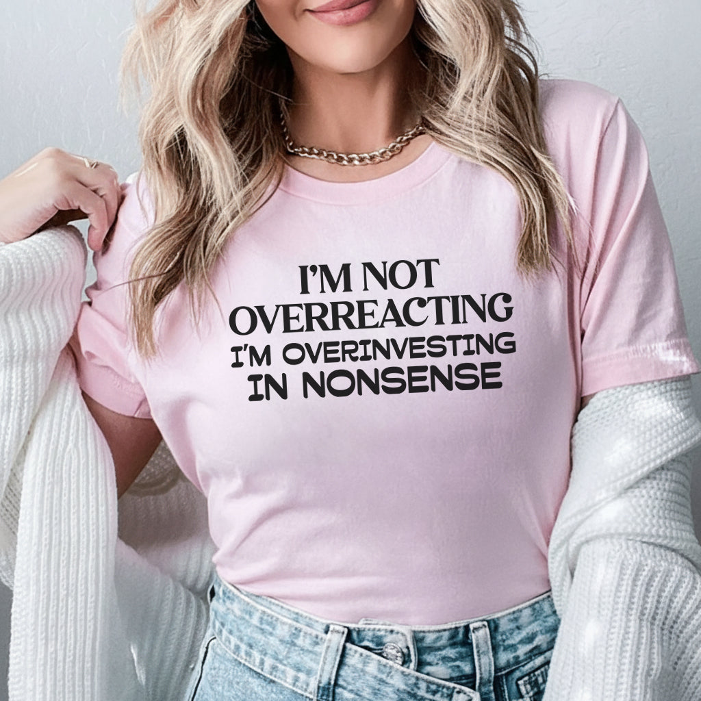 I’m Not Overreacting, I’m Overinvesting in Nonsense T-Shirt