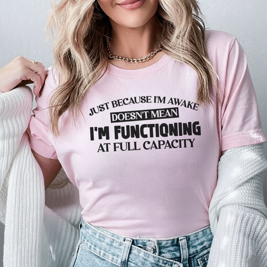 Just Because I’m Awake Doesn’t Mean I’m Functioning at Full Capacity T-Shirt