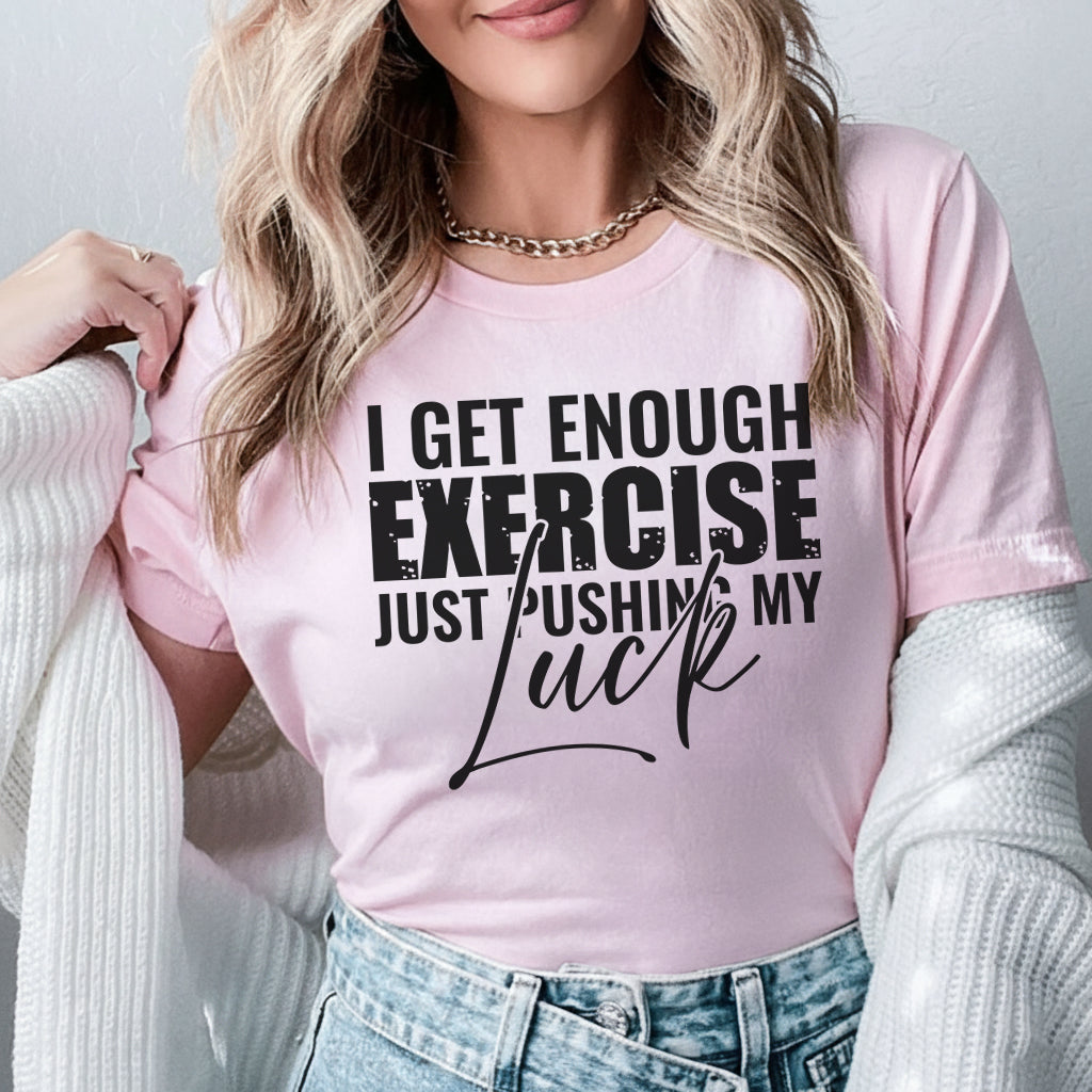 I Get Enough Exercise Just Pushing My T-Shirt
