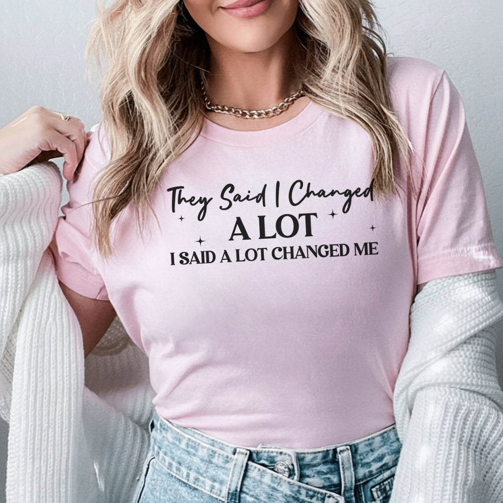 They Said I Changed a Lot I Said a Lot Changed Me T-Shirt