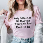 Only Coffee Can Fill That Void Where My Soul Used to Be T-Shirt