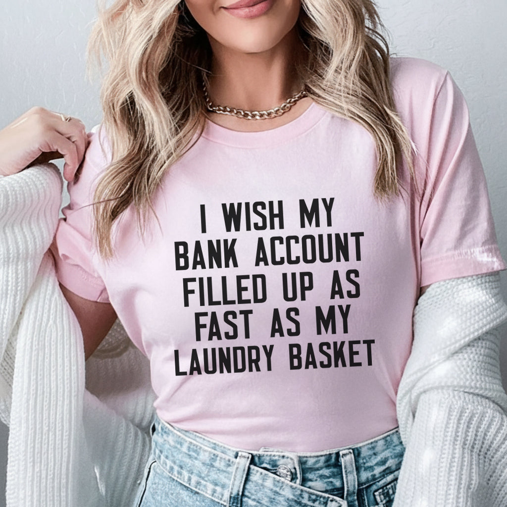 I Wish My Bank Account Filled Up as Fast as My Laundry Basket T-Shirt