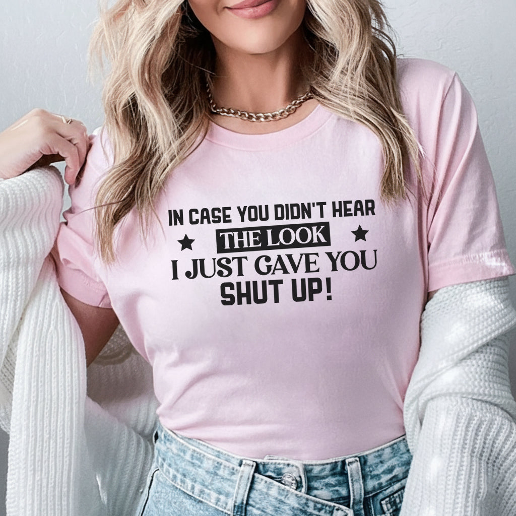 In Case You Didn’t Hear The Look I Just Gave You Shut Up T-Shirt