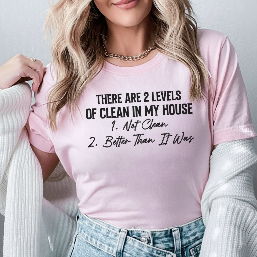 There Are 2 Levels of Clean in My House: 1. Not Clean 2. Better Than It Was T-Shirt