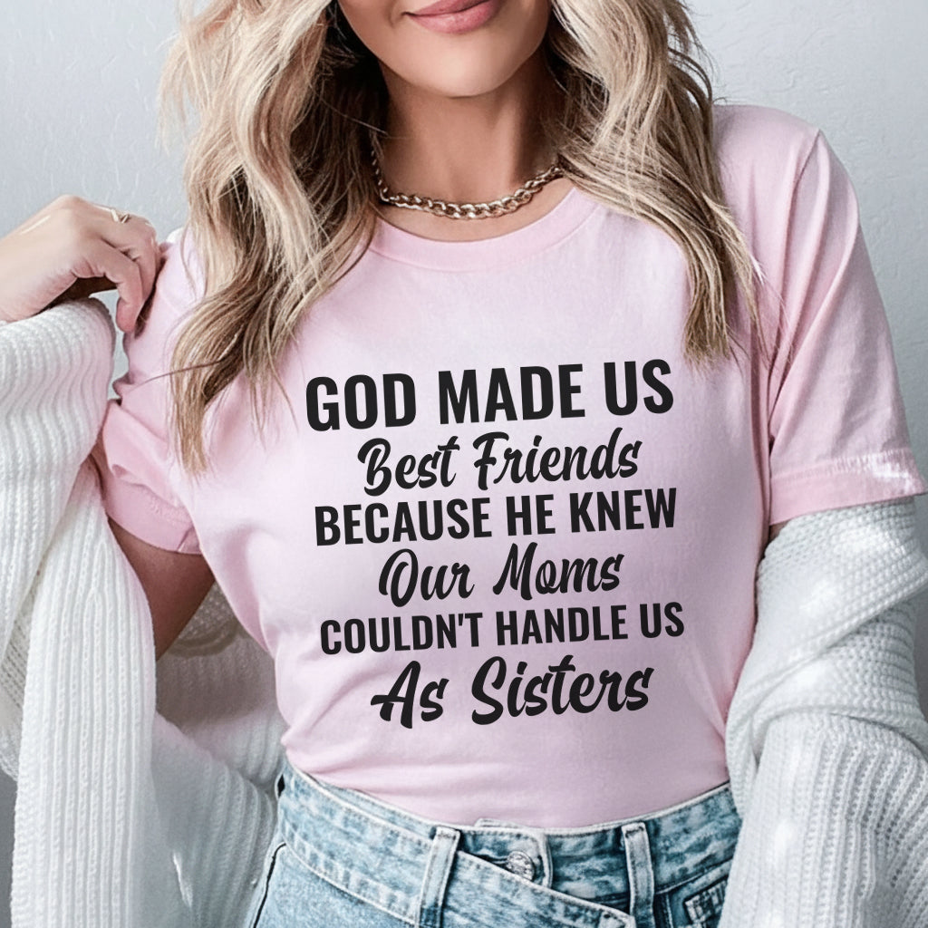 God Made Us Best Friends Because He Knew Our Moms Couldn’t Handle Us as Sisters T-Shirt