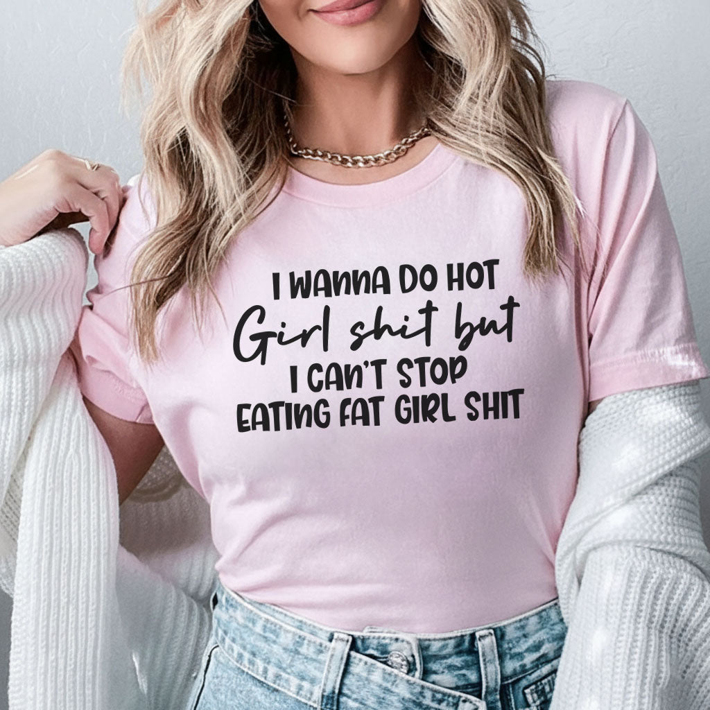 I Wanna Do Hot Girl Sht but I Can’t Stop Eating Fat Girl Sht T-Shirt