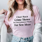 I Don’t Watch Crime Shows for Entertainment, I Watch for New Ideas T-Shirt
