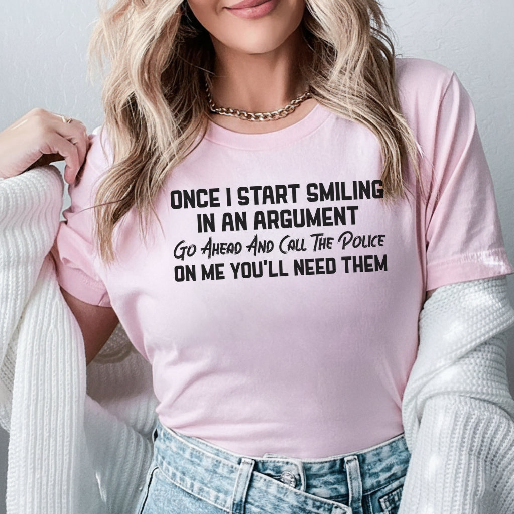 Once I Start Smiling in an Argument Go Ahead and Call the Police T-Shirt