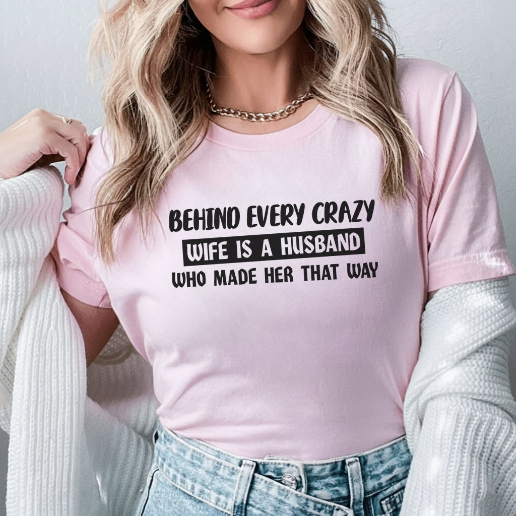 Behind Every Crazy Wife Is a Husband Who Made Her That Way T-Shirt
