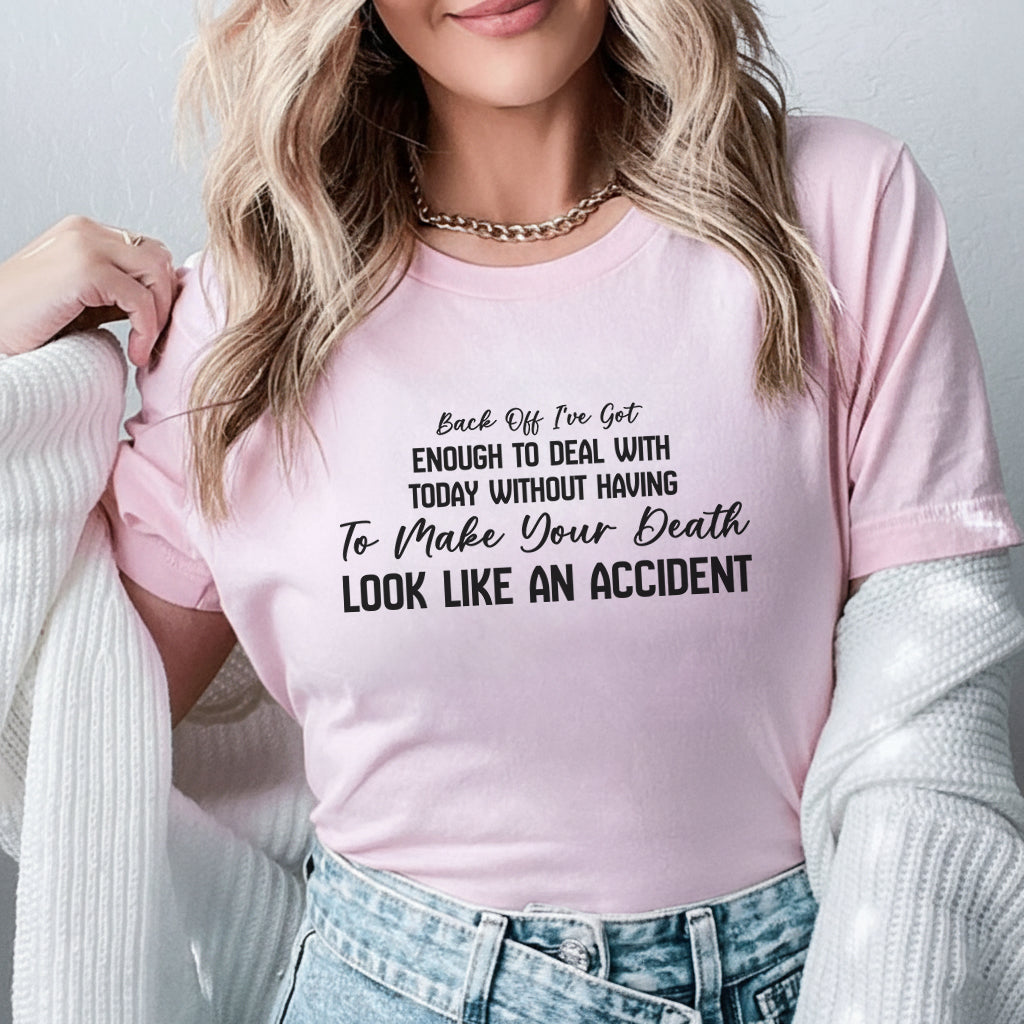 Back Off I’ve Got Enough to Deal With Today Without Having to Make Your Death Look Like an Accident T-Shirt