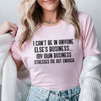 I Can’t Be in Anyone Else’s Business My Own Business Stresses Me Out Enough T-Shirt