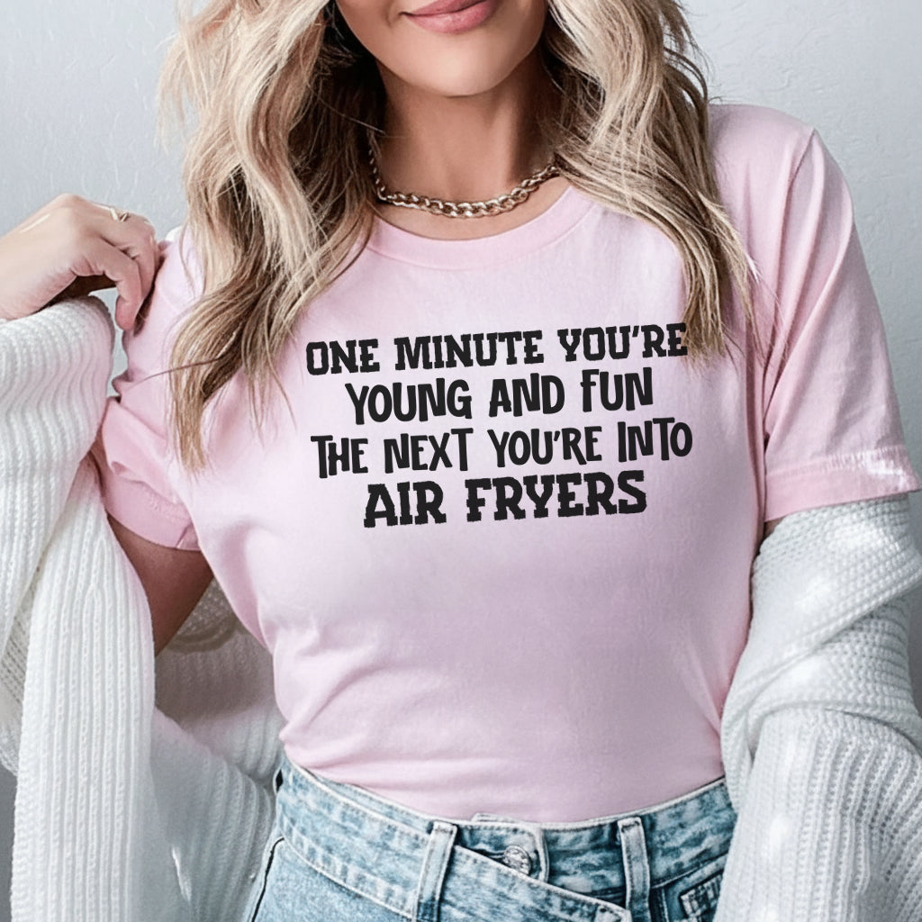 One Minute You’re Young and Fun The Next You’re Into Air Fryers T-Shirt