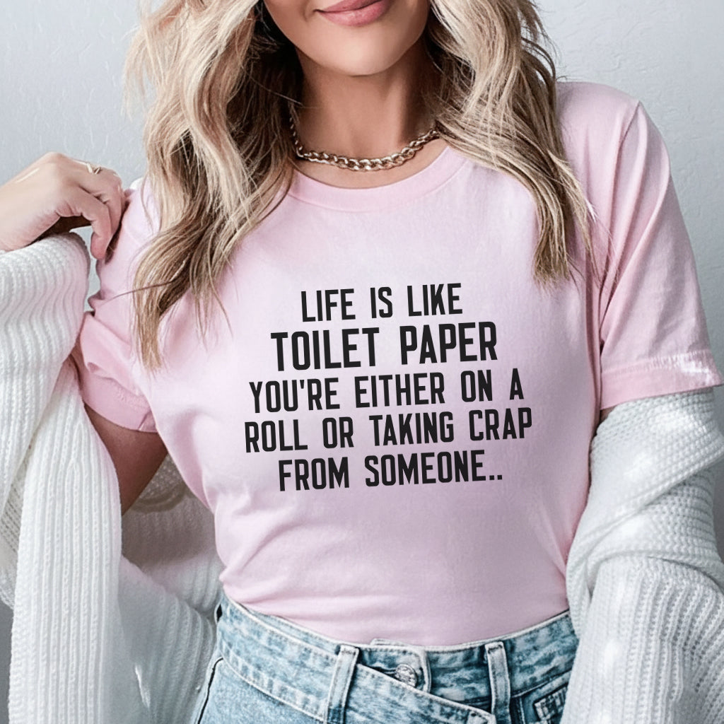 Life Is Like Toilet Paper You’re Either on a Roll or Taking Crap from Someone T-Shirt