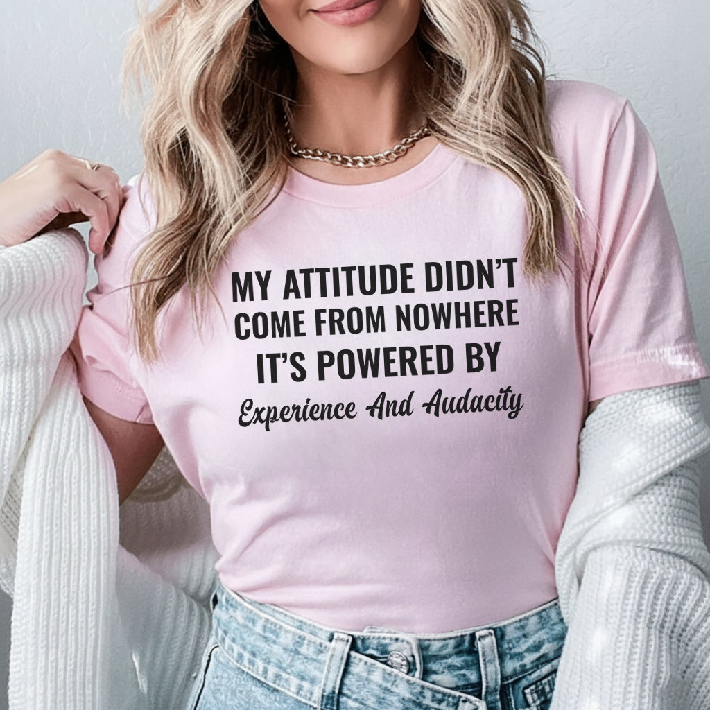 My Attitude Didn’t Come From Nowhere It’s Powered by Experience and Audacity T-Shirt