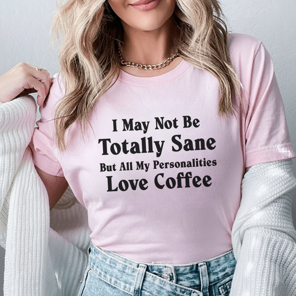I May Not Be Totally Sane But All My Personalities Love Coffee T-Shirt