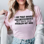 I Am Fully Aware of How Annoying I Can Be But That’s Your Problem, Not Mine T-Shirt