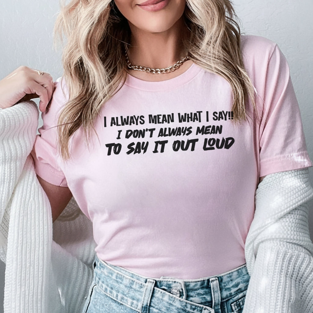 I Always Mean What I Say I Just Don’t Always Mean to Say It Out Loud T-Shirt