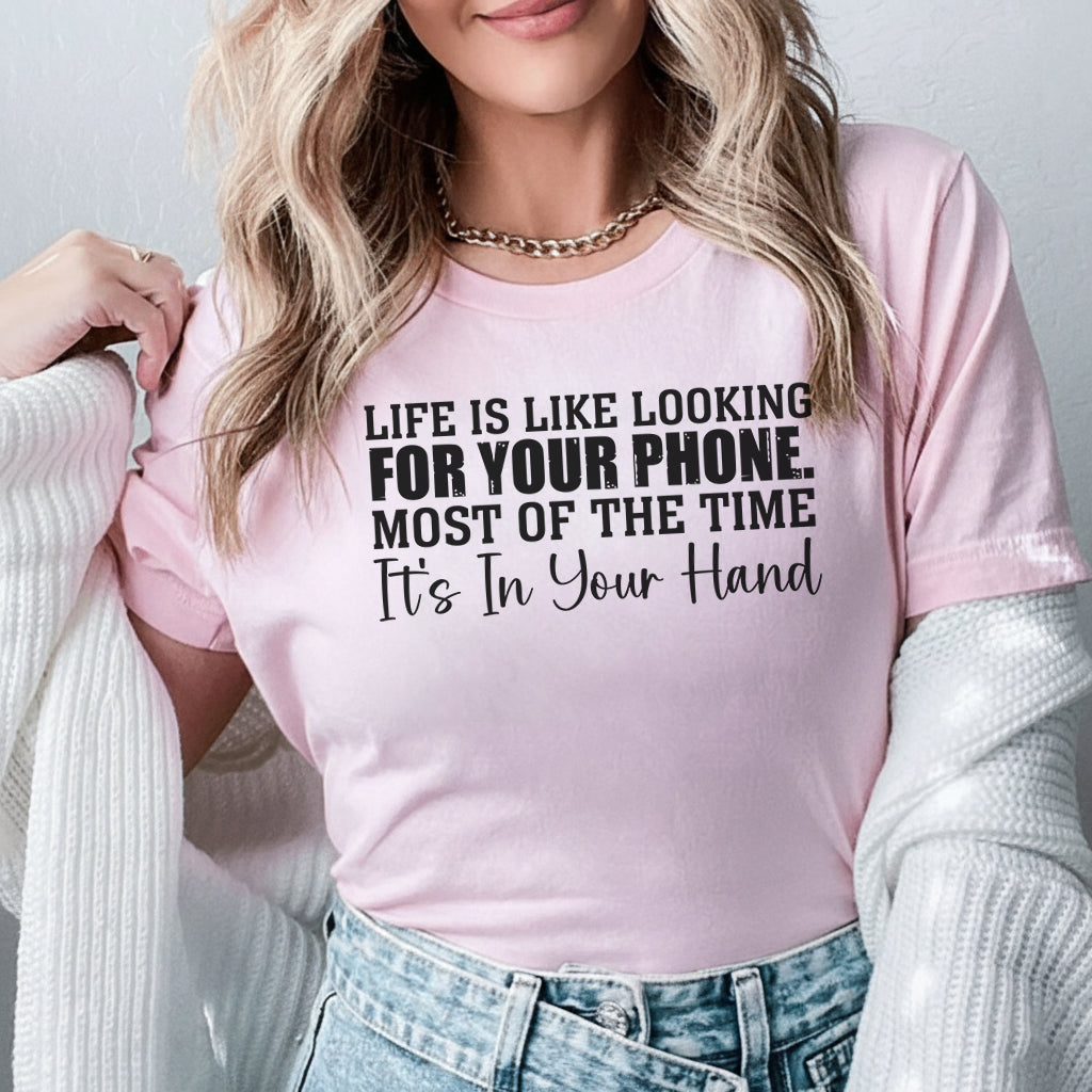 Life Is Like Looking for Your Phone Most of the Time It’s in Your Hand T-Shirt