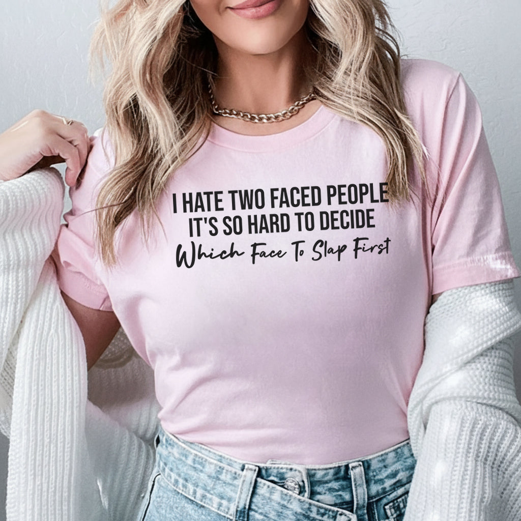 I HATE TWO FACED PEOPLE IT'S SO HARD TO DECIDE Which Face To Slap First T-Shirt