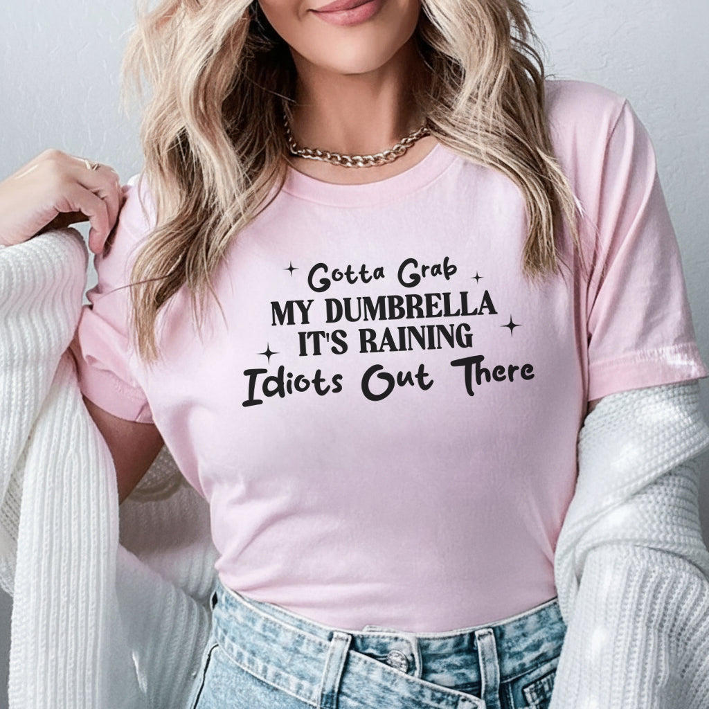 Gotta Grab MY DUMBRELLA IT'S RAINING Idiots Out There T-Shirt