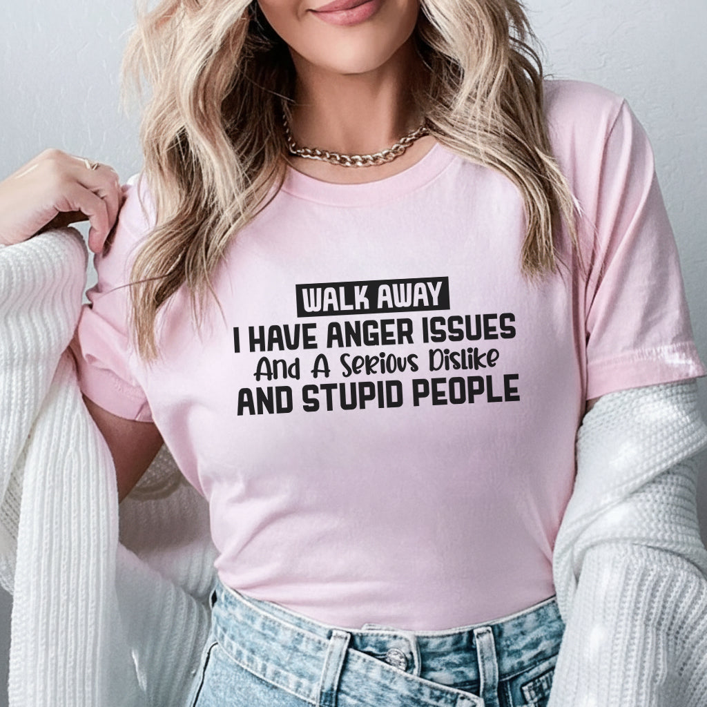 Walk Away I Have Anger Issues and a Serious Dislike for Stupid People T-Shirt
