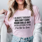 I Always Thought Bullsh*t Came From Bulls But After Listening to You, I’m Not So Sure T-Shirt