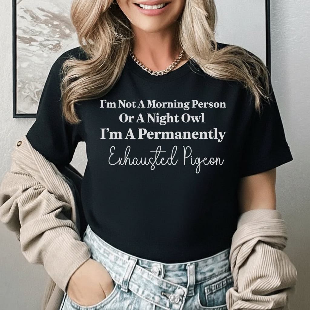I’m Not a Morning Person or a Night Owl, I’m a Permanently Exhausted Pigeon T-Shirt