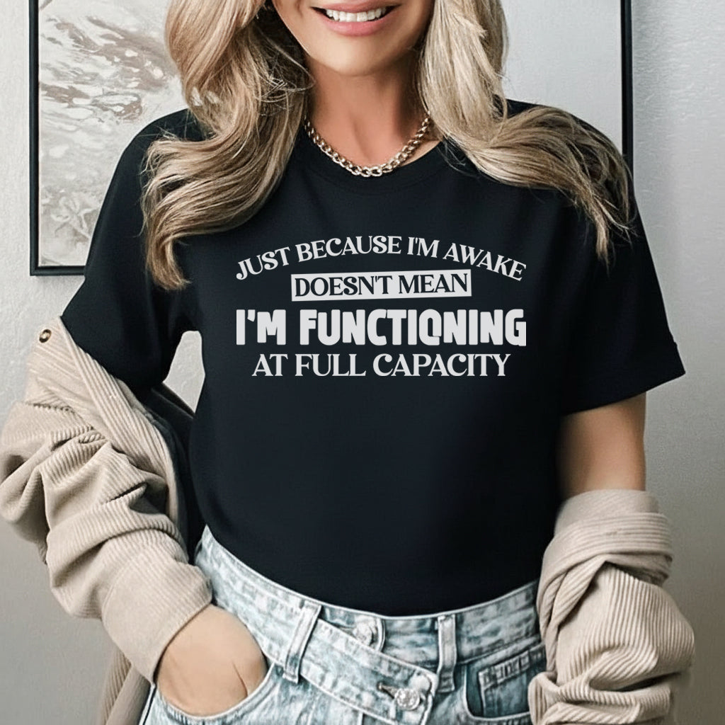 Just Because I’m Awake Doesn’t Mean I’m Functioning at Full Capacity T-Shirt