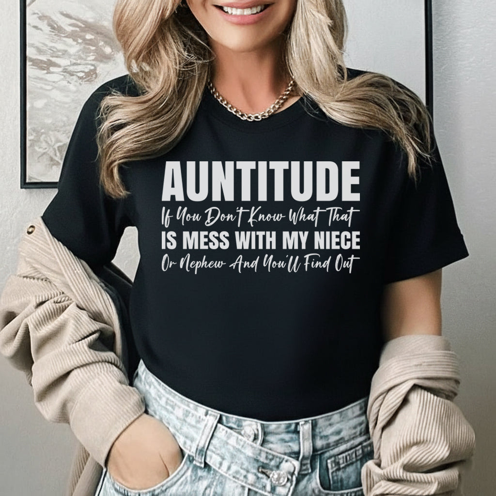 AUNTITUDE If You Don’t Know What That Is, Mess With My Niece or Nephew and You’ll Find Out T-Shirt