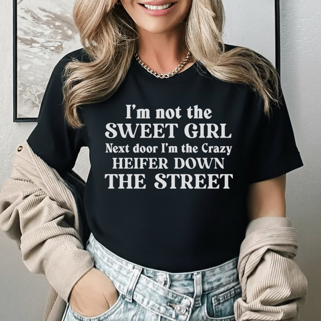 I’m Not the Sweet Girl Next Door I’m the Crazy Heifer Down the Street T-Shirt