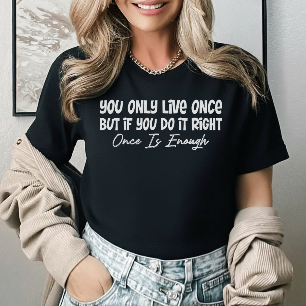 You Only Live Once, But If You Do It Right, Once Is Enough T-Shirt