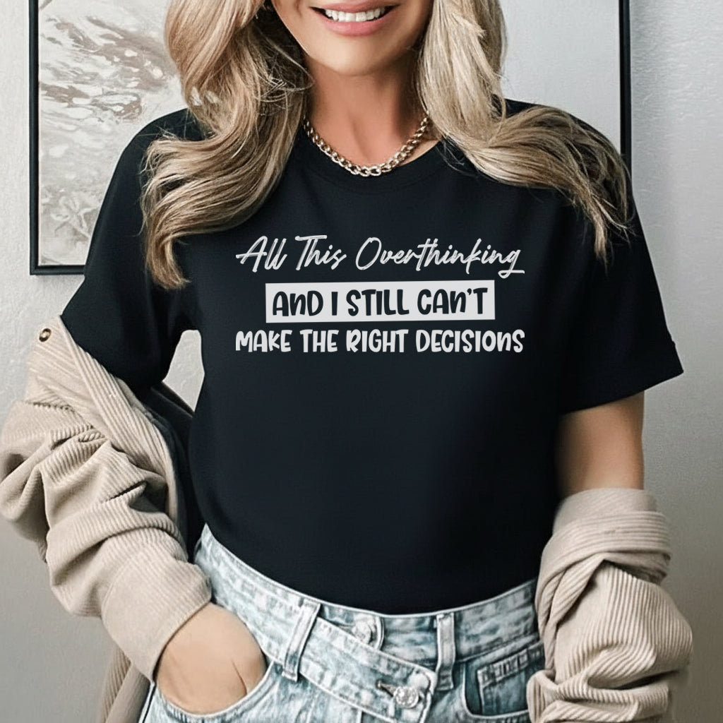All This Overthinking And I Still Can’t Make the Right Decisions T-Shirt