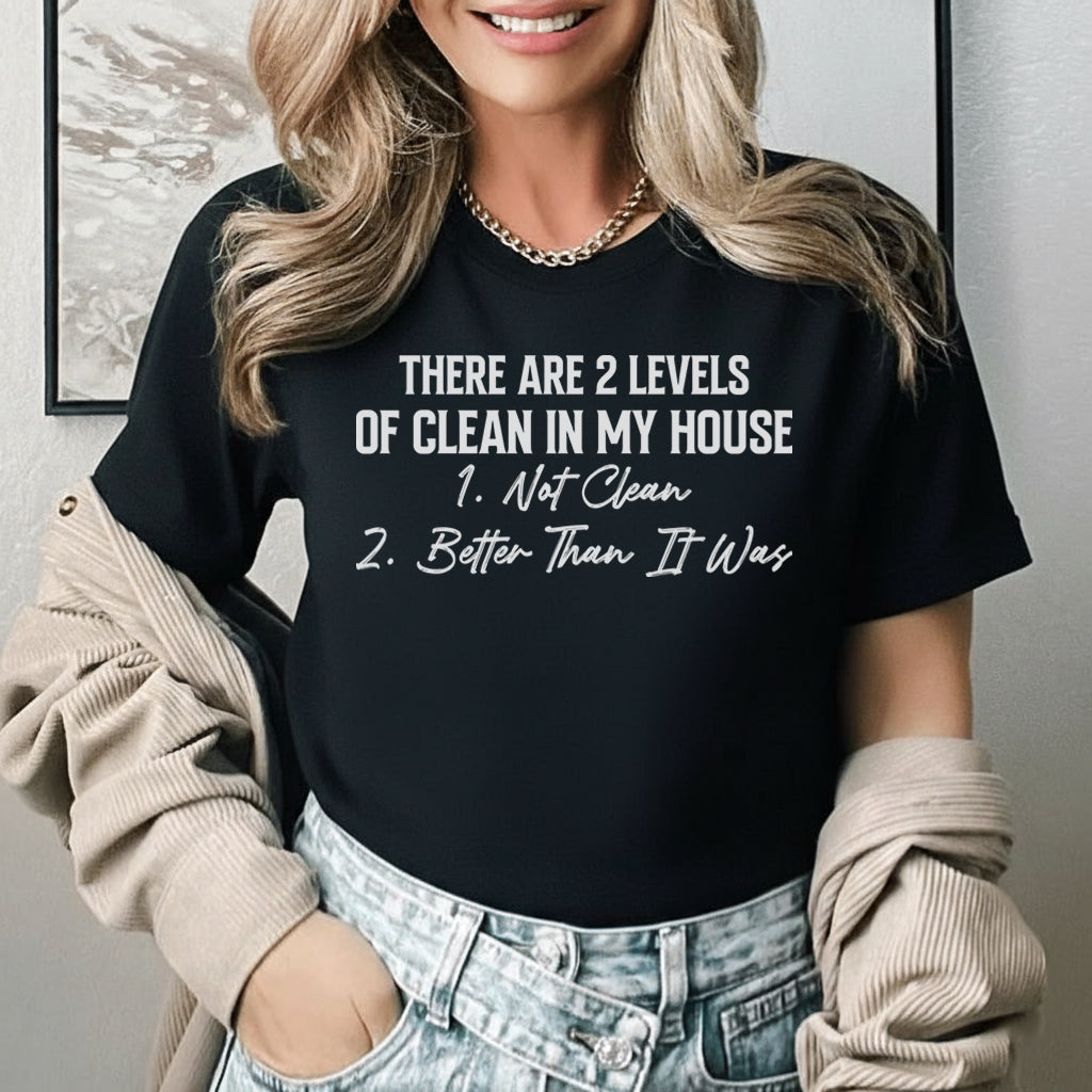 There Are 2 Levels of Clean in My House: 1. Not Clean 2. Better Than It Was T-Shirt