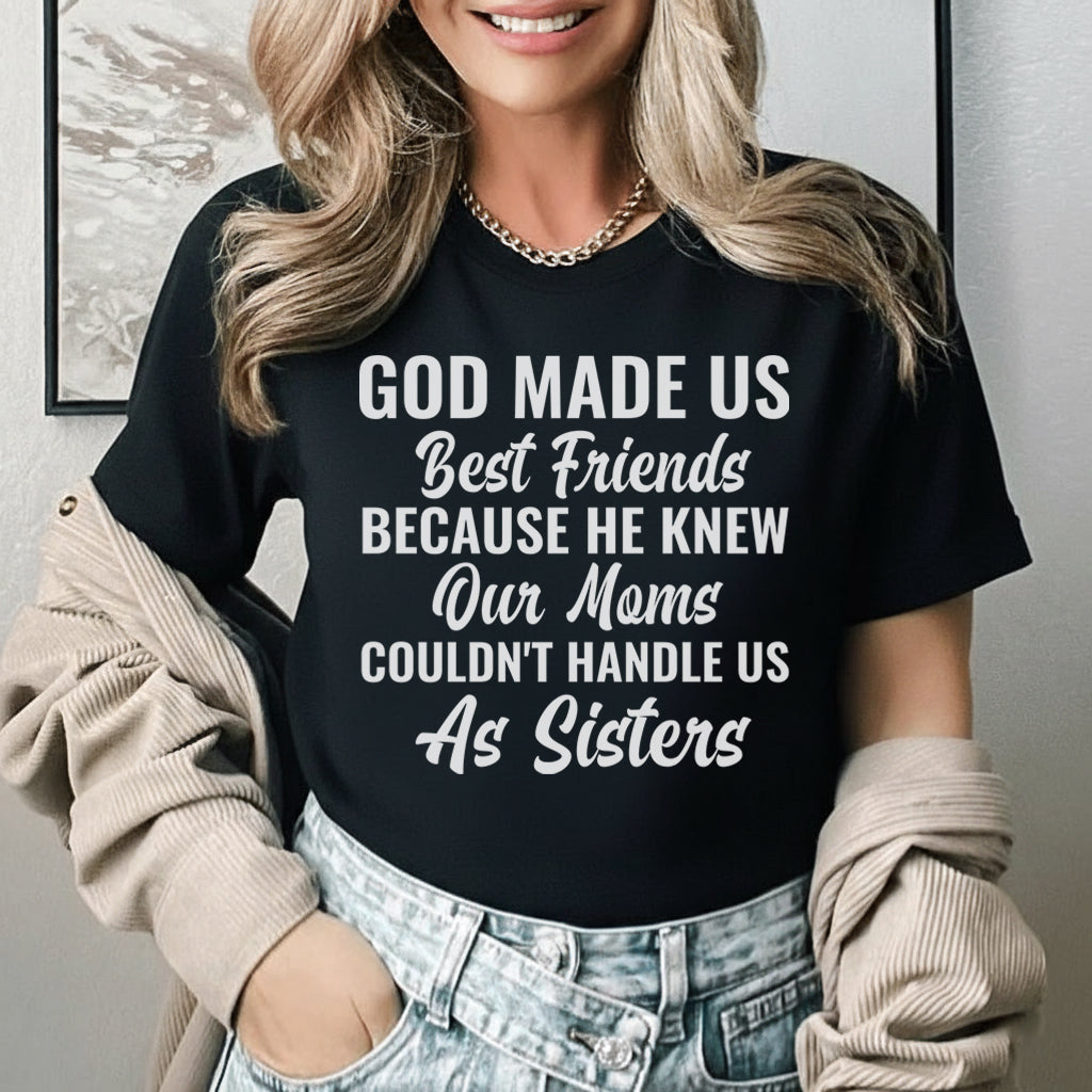 God Made Us Best Friends Because He Knew Our Moms Couldn’t Handle Us as Sisters T-Shirt