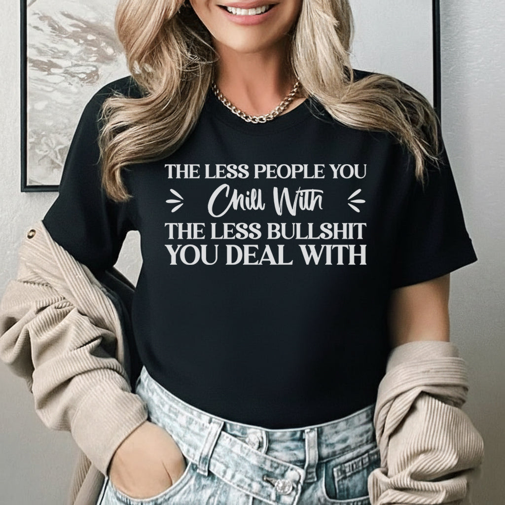 The Less People You Chill With, The Less Bullsh*t You Deal With T-Shirt