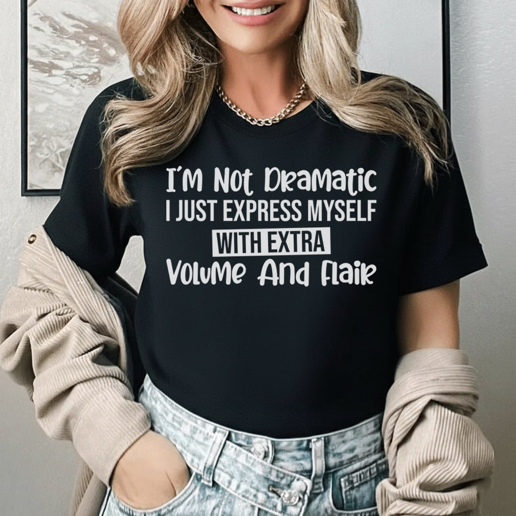 I’m Not Dramatic, I Just Express Myself with Extra Volume and Flair T-Shirt