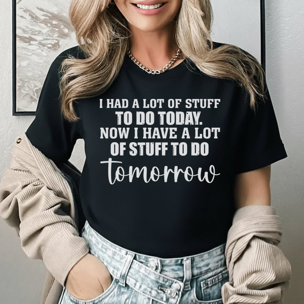 I Had a Lot of Stuff to Do Today Now I Have a Lot of Stuff to Do Tomorrow T-Shirt