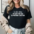 I’m Not Mean I’m Just Too Old to Pretend I Like You T-Shirt