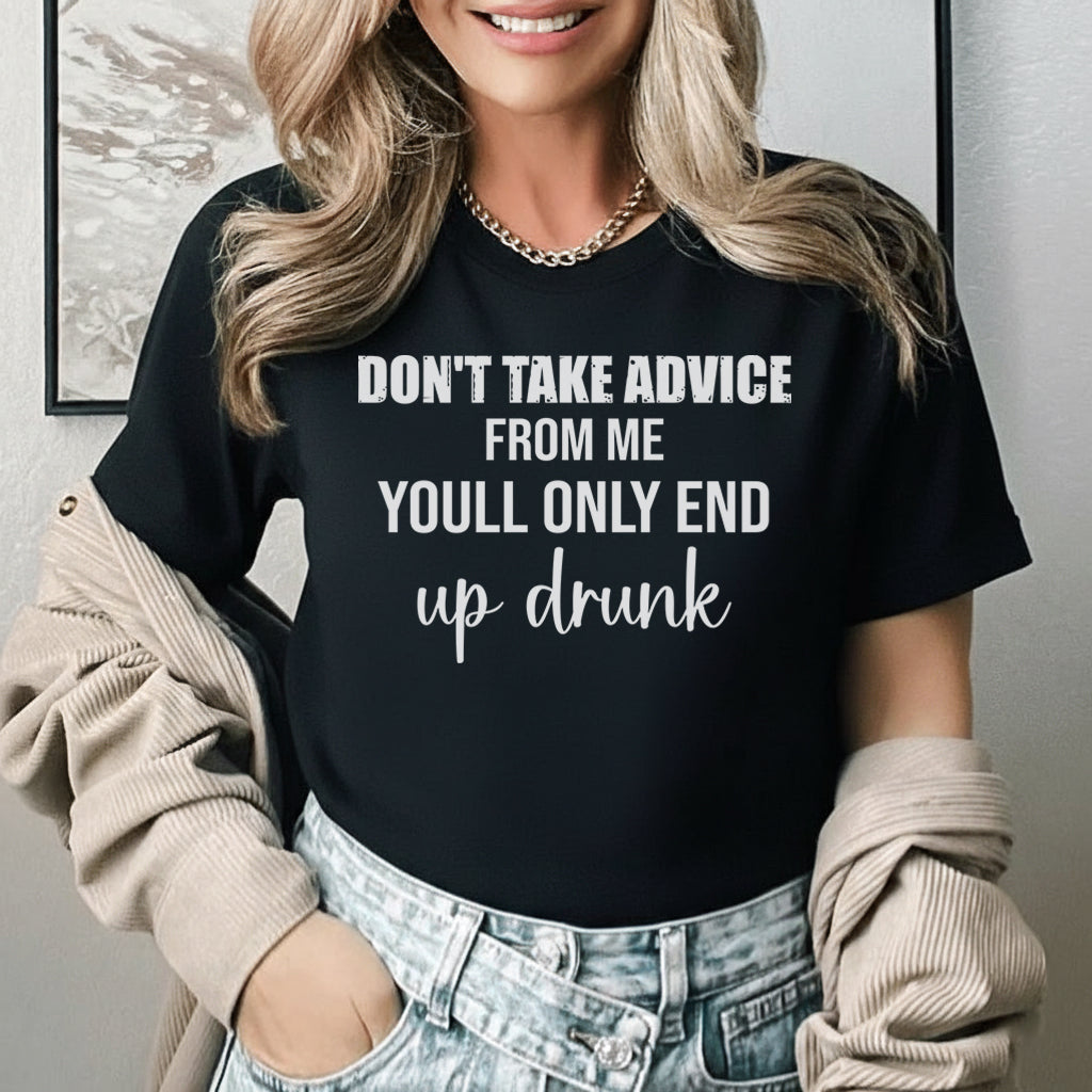Don’t Take Advice From Me You’ll Only End Up Drunk T-Shirt