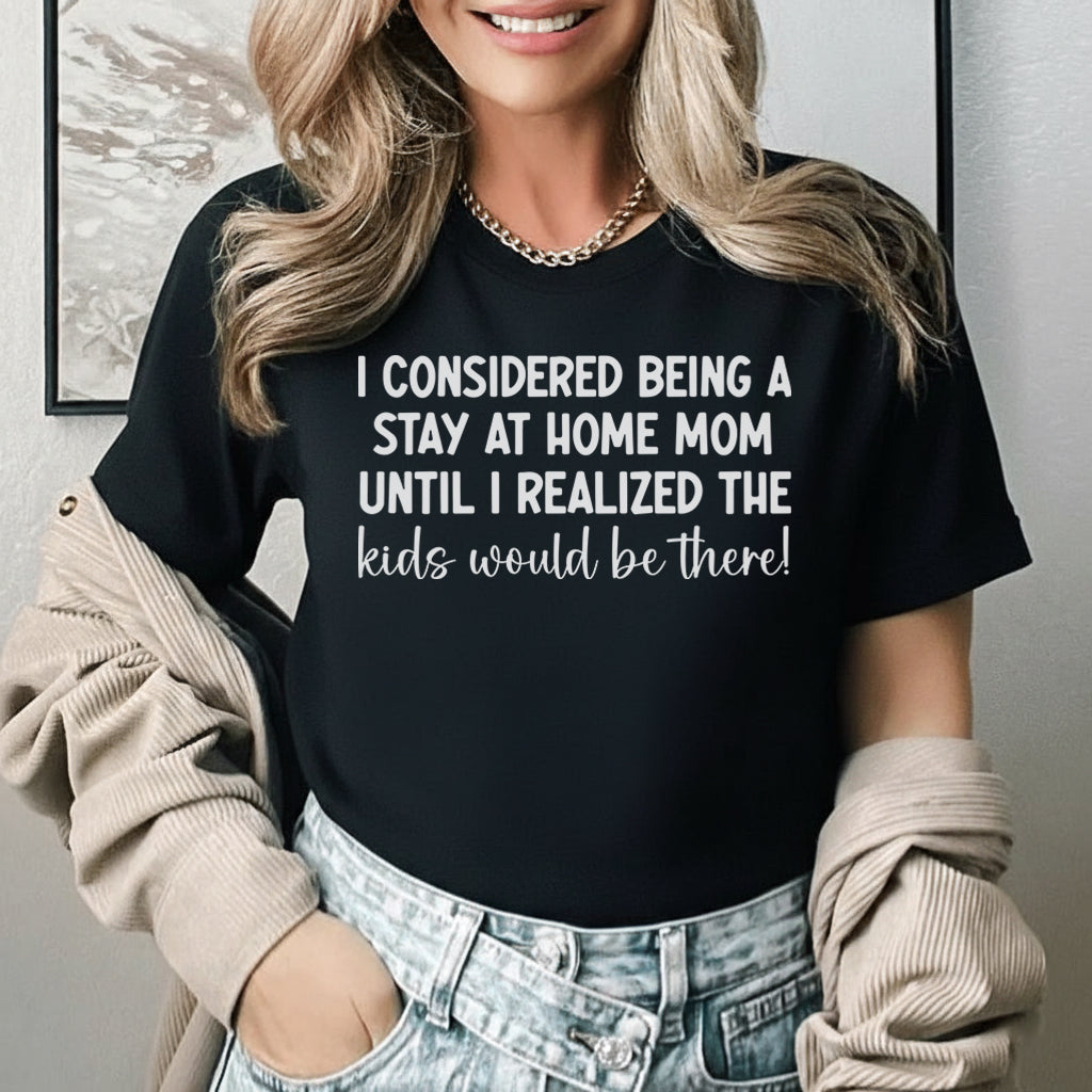 I Considered Being a Stay-at-Home Mom Until I Realized the Kids Would Be There! T-Shirt