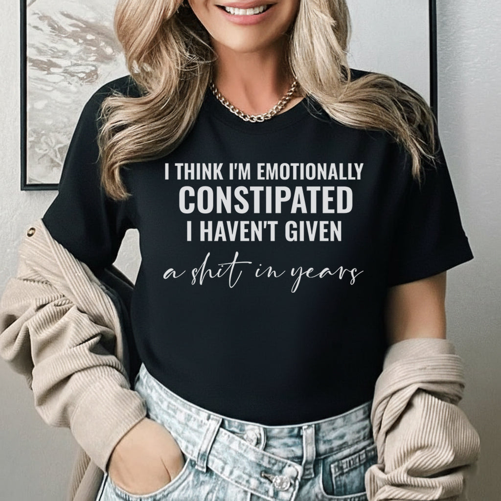 I Think I’m Emotionally Constipated, I Haven’t Given a Sh*t in Years T-Shirt