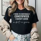 I Think I’m Emotionally Constipated, I Haven’t Given a Sh*t in Years T-Shirt